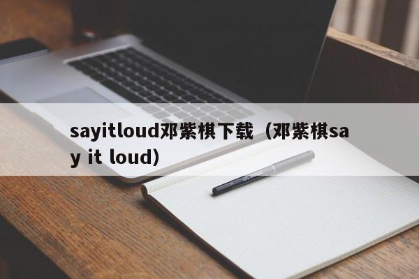 sayitloud邓紫棋下载（邓紫棋say it loud）